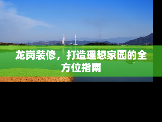 龙岗装修，打造理想家园的全方位指南