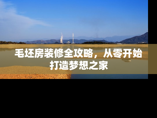 毛坯房装修全攻略，从零开始打造梦想之家