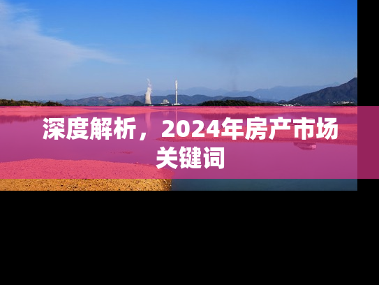 深度解析，2024年房产市场关键词