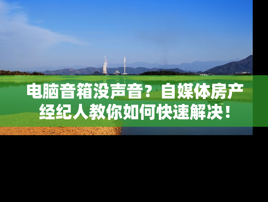 电脑音箱没声音？自媒体房产经纪人教你如何快速解决！