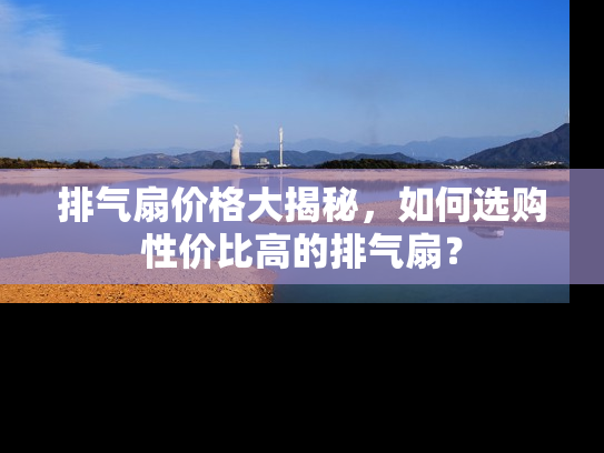 排气扇价格大揭秘，如何选购性价比高的排气扇？