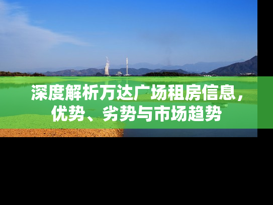 深度解析万达广场租房信息，优势、劣势与市场趋势