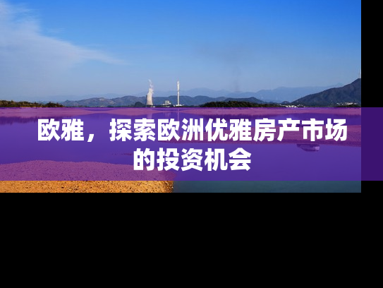 欧雅，探索欧洲优雅房产市场的投资机会