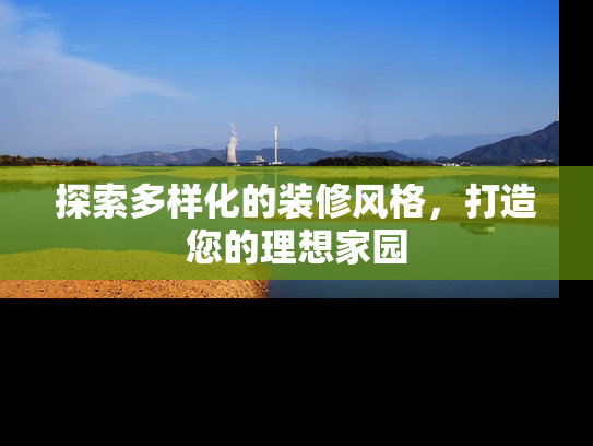 探索多样化的装修风格，打造您的理想家园