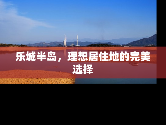 乐城半岛，理想居住地的完美选择