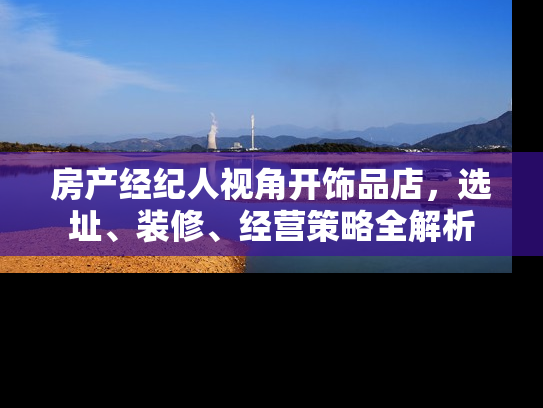 房产经纪人视角开饰品店，选址、装修、经营策略全解析