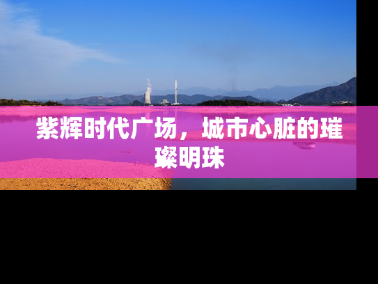 紫辉时代广场，城市心脏的璀璨明珠