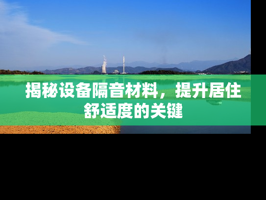 揭秘设备隔音材料，提升居住舒适度的关键