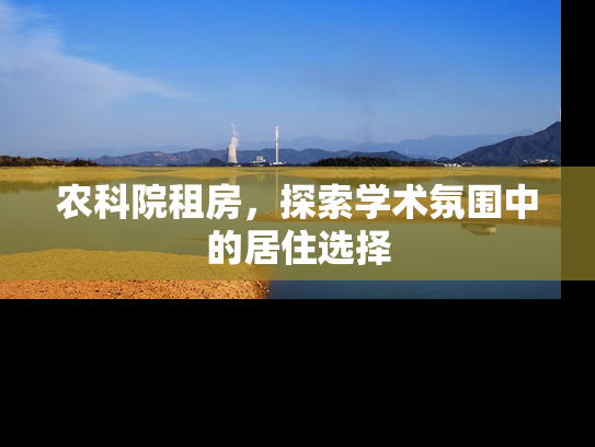 农科院租房，探索学术氛围中的居住选择