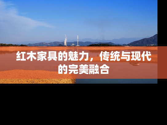 红木家具的魅力，传统与现代的完美融合