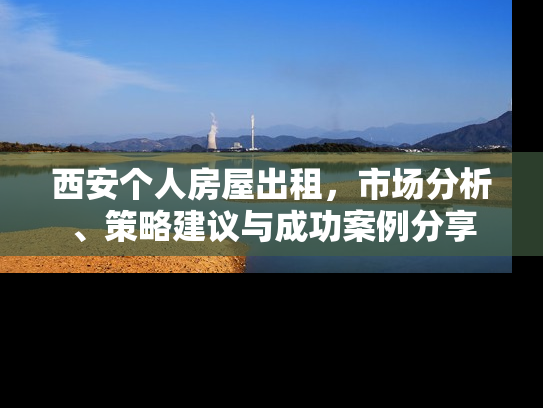 西安个人房屋出租，市场分析、策略建议与成功案例分享