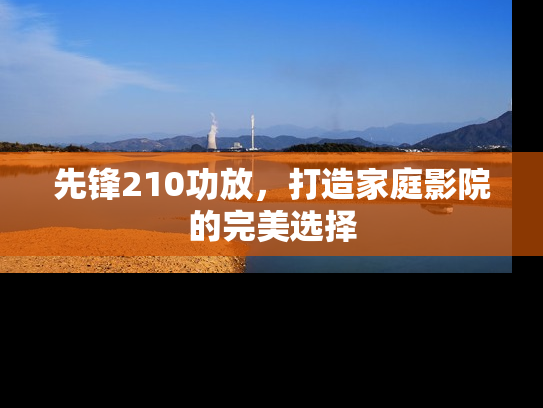 先锋210功放，打造家庭影院的完美选择