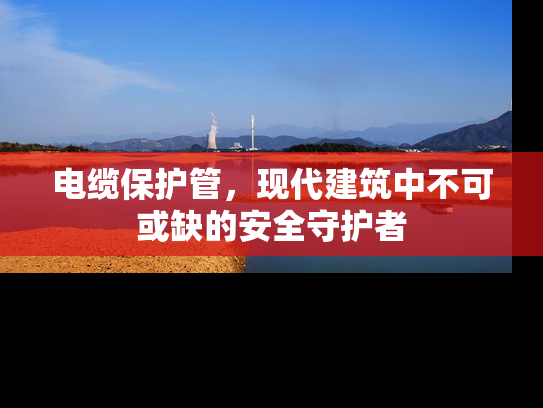 电缆保护管，现代建筑中不可或缺的安全守护者