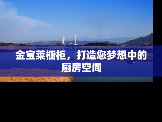 金宝莱橱柜，打造您梦想中的厨房空间