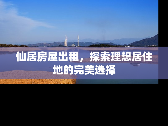 仙居房屋出租，探索理想居住地的完美选择