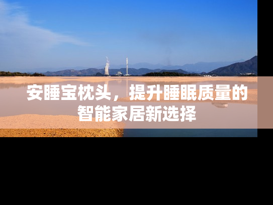 安睡宝枕头，提升睡眠质量的智能家居新选择