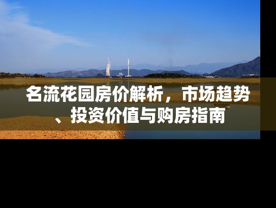 名流花园房价解析，市场趋势、投资价值与购房指南