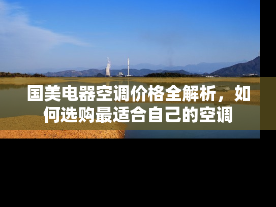 国美电器空调价格全解析，如何选购最适合自己的空调