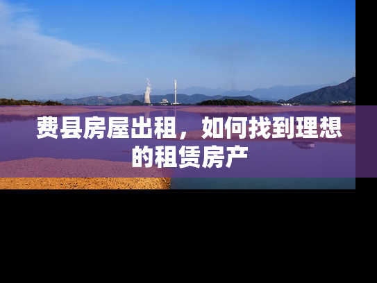 费县房屋出租，如何找到理想的租赁房产