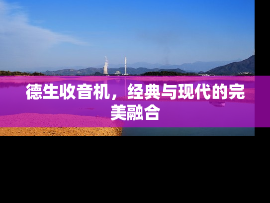 德生收音机，经典与现代的完美融合