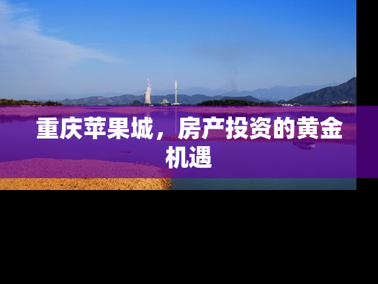 重庆苹果城，房产投资的黄金机遇