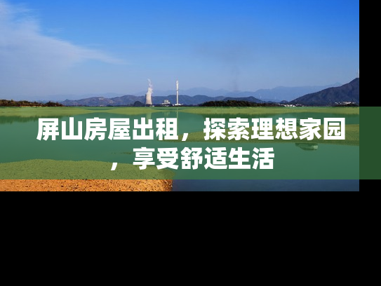 屏山房屋出租，探索理想家园，享受舒适生活