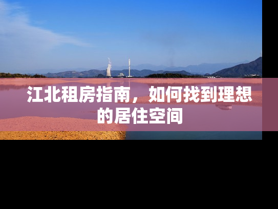 江北租房指南，如何找到理想的居住空间