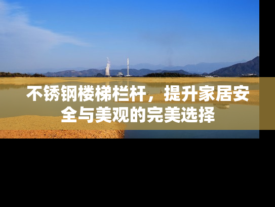 不锈钢楼梯栏杆，提升家居安全与美观的完美选择