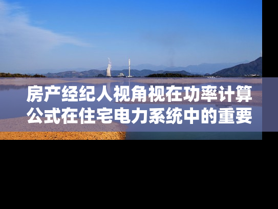 房产经纪人视角视在功率计算公式在住宅电力系统中的重要性