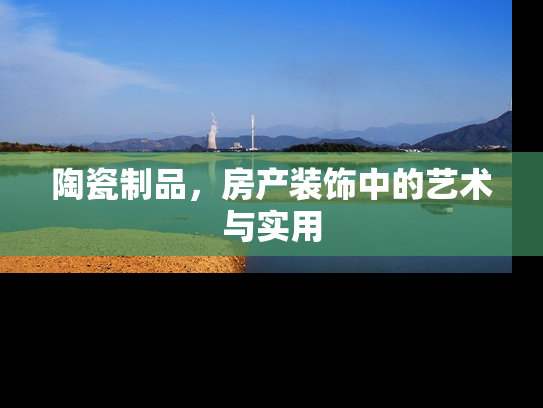 陶瓷制品，房产装饰中的艺术与实用