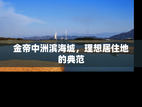金帝中洲滨海城，理想居住地的典范