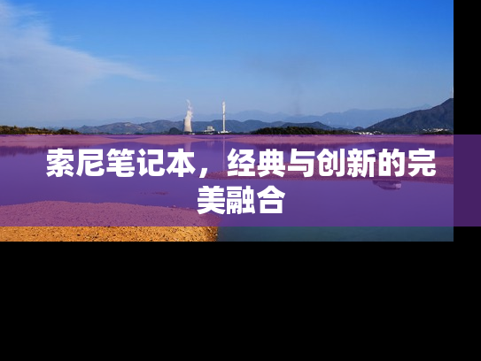 索尼笔记本，经典与创新的完美融合