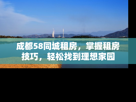 成都58同城租房，掌握租房技巧，轻松找到理想家园