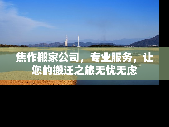 焦作搬家公司，专业服务，让您的搬迁之旅无忧无虑