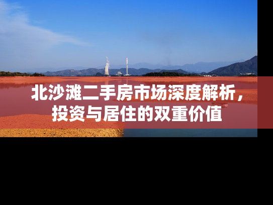 北沙滩二手房市场深度解析，投资与居住的双重价值