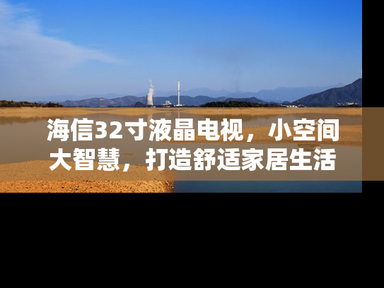 海信32寸液晶电视，小空间大智慧，打造舒适家居生活