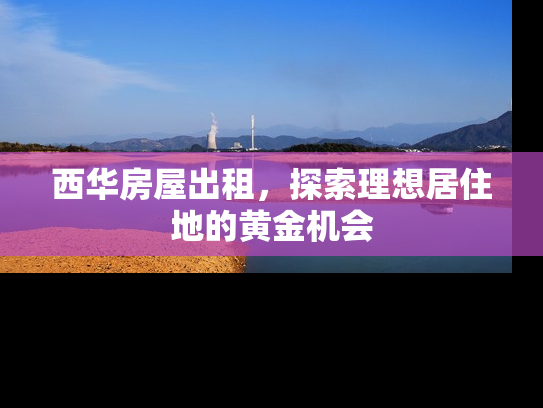 西华房屋出租，探索理想居住地的黄金机会