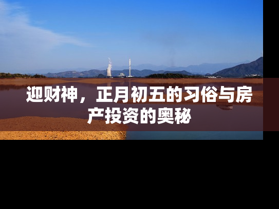 迎财神，正月初五的习俗与房产投资的奥秘