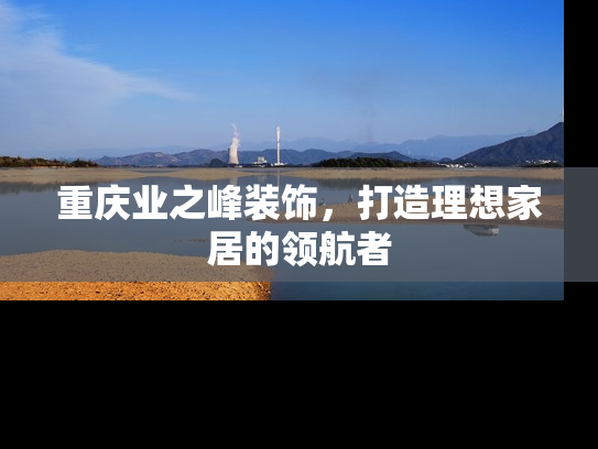 重庆业之峰装饰，打造理想家居的领航者