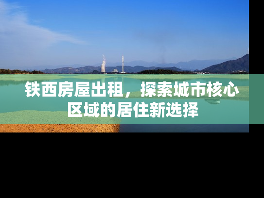 铁西房屋出租，探索城市核心区域的居住新选择