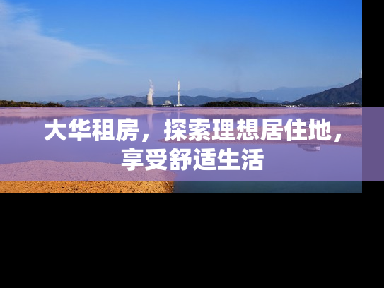 大华租房，探索理想居住地，享受舒适生活