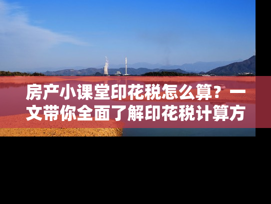 房产小课堂印花税怎么算？一文带你全面了解印花税计算方法