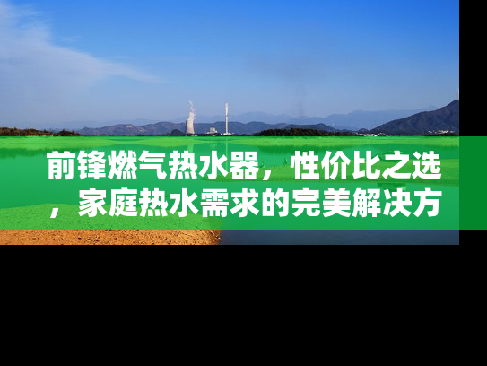 前锋燃气热水器，性价比之选，家庭热水需求的完美解决方案