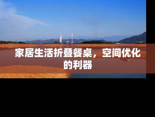 家居生活折叠餐桌，空间优化的利器