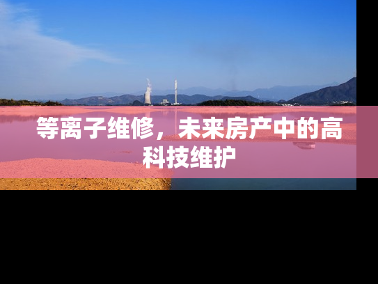 等离子维修，未来房产中的高科技维护