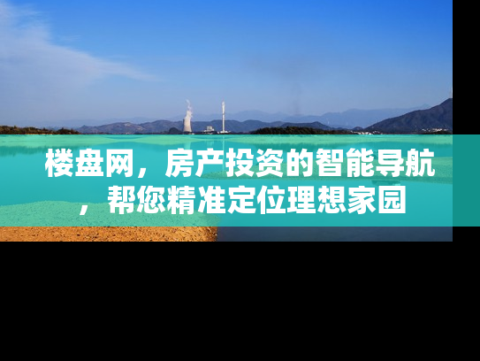 楼盘网，房产投资的智能导航，帮您精准定位理想家园