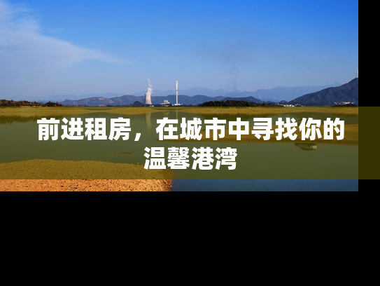 前进租房，在城市中寻找你的温馨港湾