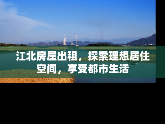 江北房屋出租，探索理想居住空间，享受都市生活