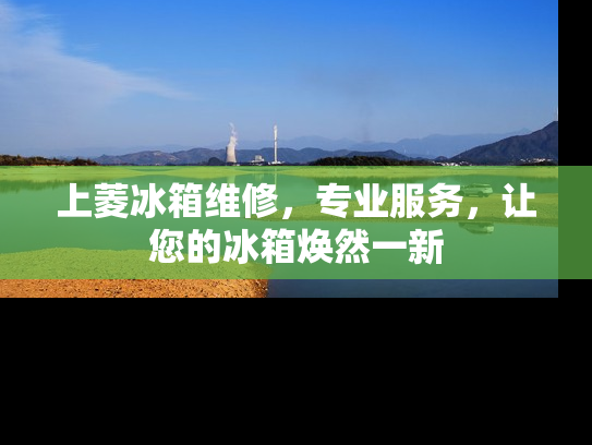 上菱冰箱维修，专业服务，让您的冰箱焕然一新