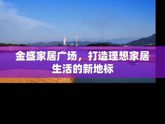 金盛家居广场，打造理想家居生活的新地标